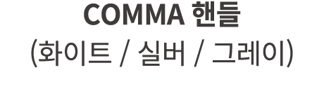 COMMA 핸들 (화이트 / 실버 / 그레이)