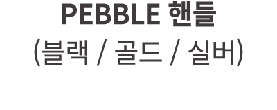 PEBBLE 핸들 (블랙 / 골드 / 실버)