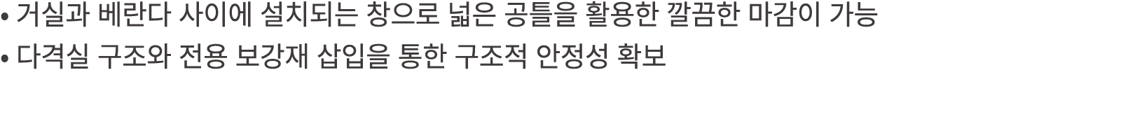 • 거실과 베란다 사이에 설치되는 창으로 넓은 공틀을 활용한 깔끔한 마감이 가능 • 다격실 구조와 전용 보강재 삽입을 통한 구조적 안정성 확보