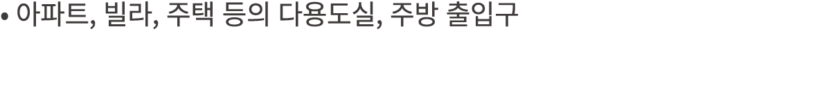 • 아파트, 빌라, 주택 등의 다용도실, 주방 출입구
