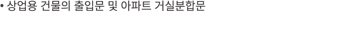 • 상업용 건물의 출입문 및 아파트 거실분합문 