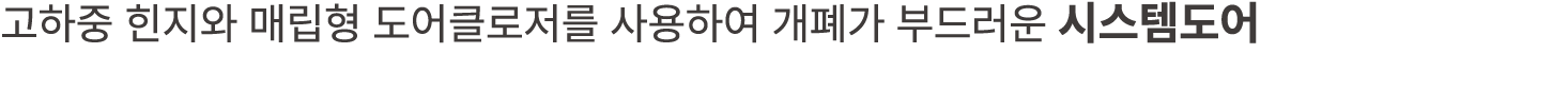 고하중 힌지와 매립형 도어클로저를 사용하여 개폐가 부드러운 시스템도어