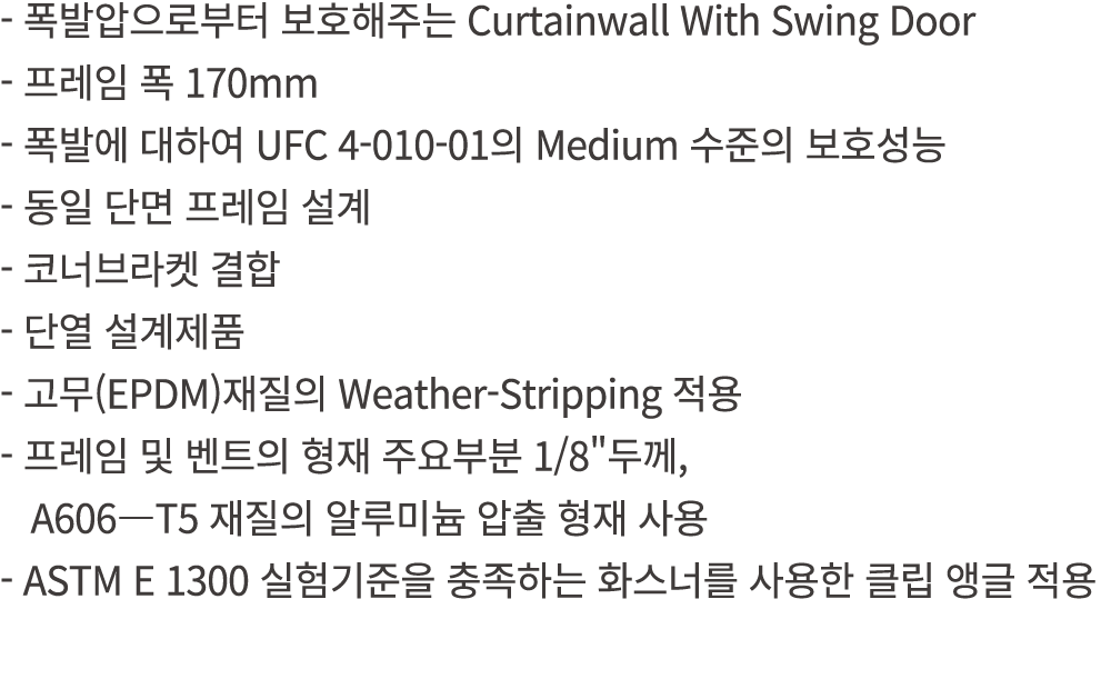  폭발압으로부터 보호해주는 Curtainwall With Swing Door 프레임 폭 170mm 폭발에 대하여 UFC 4 010 01의 Medium 수준의 보호성능 동일 단면 프레임 설계 코너브라켓 결합 단열...
