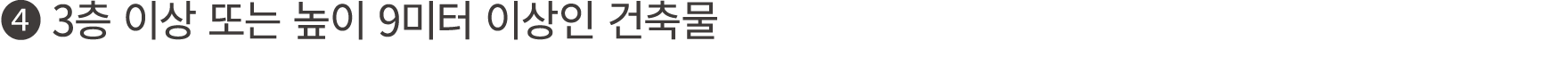 ❹ 3층 이상 또는 높이 9미터 이상인 건축물 
