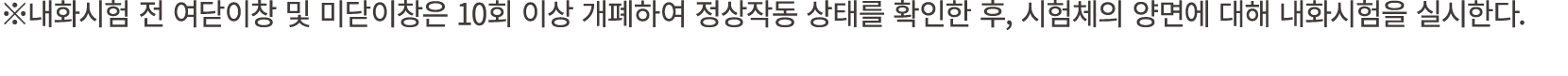 ※내화시험 전 여닫이창 및 미닫이창은 10회 이상 개폐하여 정상작동 상태를 확인한 후, 시험체의 양면에 대해 내화시험을 실시한다. 