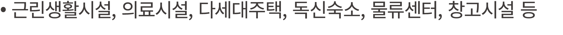 • 근린생활시설, 의료시설, 다세대주택, 독신숙소, 물류센터, 창고시설 등