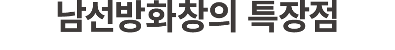 남선방화창의 특장점