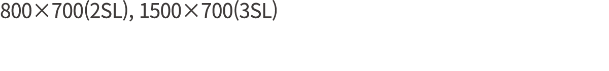 800×700(2SL), 1500×700(3SL)