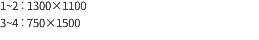 1~2 : 1300×1100 3~4 : 750×1500